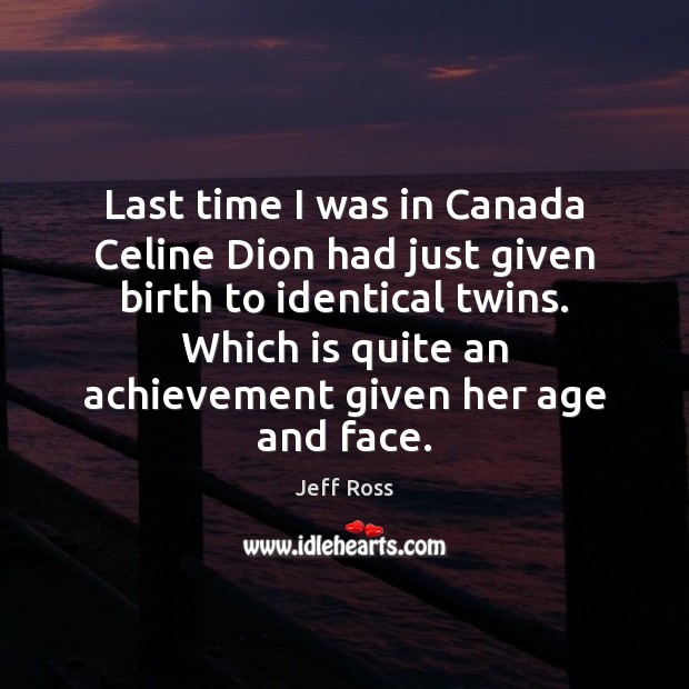 Last time I was in Canada Celine Dion had just given birth Jeff Ross Picture Quote