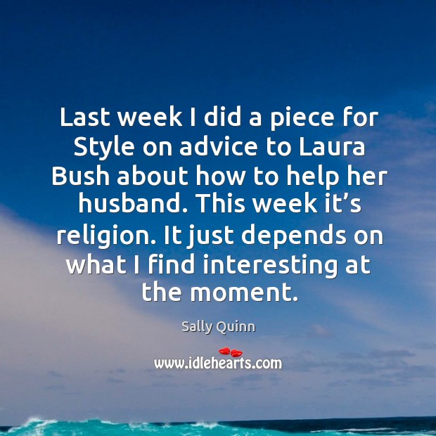 Last week I did a piece for style on advice to laura bush about how to help her husband. Sally Quinn Picture Quote