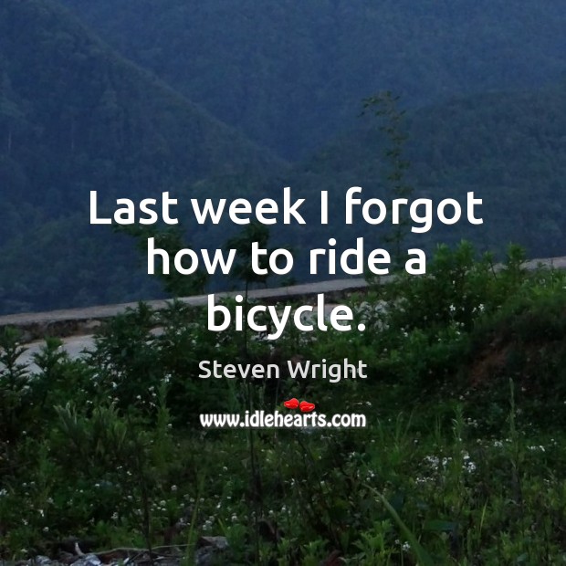 Last week I forgot how to ride a bicycle. Steven Wright Picture Quote