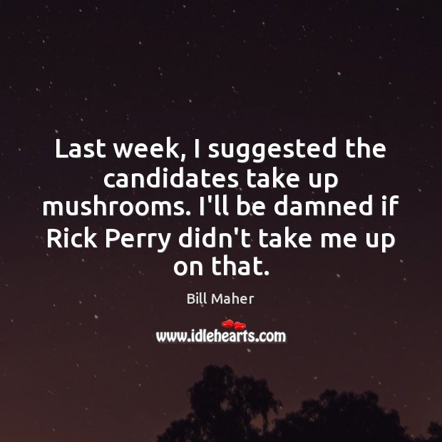 Last week, I suggested the candidates take up mushrooms. I’ll be damned Bill Maher Picture Quote