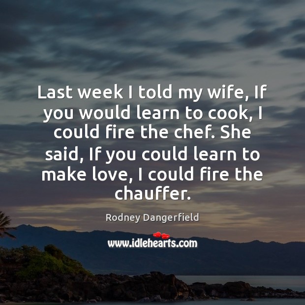 Last week I told my wife, If you would learn to cook, Rodney Dangerfield Picture Quote