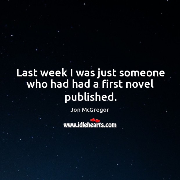 Last week I was just someone who had had a first novel published. Jon McGregor Picture Quote