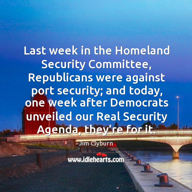 Last week in the homeland security committee, republicans were against port security; Jim Clyburn Picture Quote