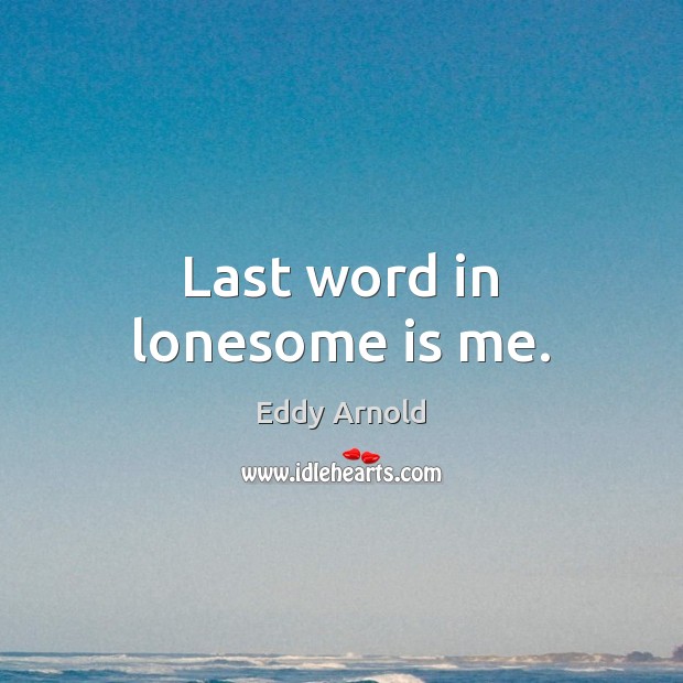 Last word in lonesome is me. Eddy Arnold Picture Quote