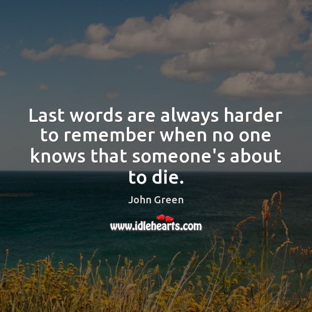 Last words are always harder to remember when no one knows that someone’s about to die. John Green Picture Quote