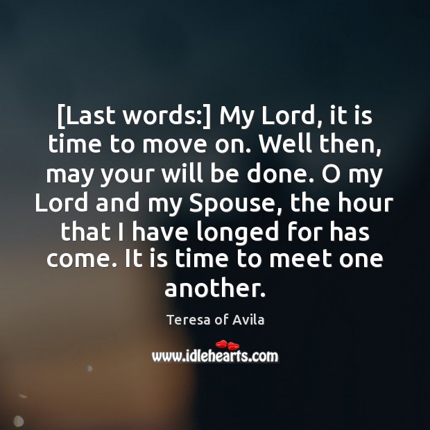 [Last words:] My Lord, it is time to move on. Well then, Teresa of Avila Picture Quote