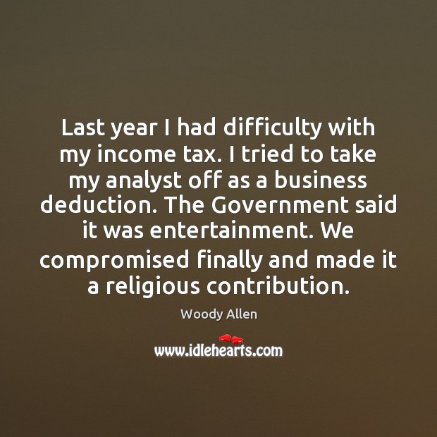 Last year I had difficulty with my income tax. I tried to Woody Allen Picture Quote