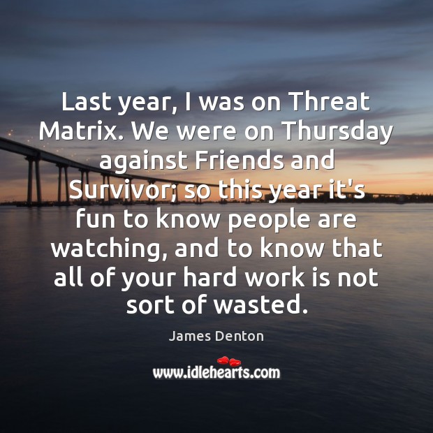Last year, I was on Threat Matrix. We were on Thursday against Image