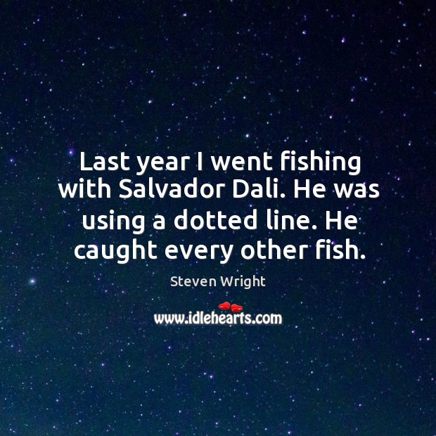 Last year I went fishing with salvador dali. He was using a dotted line. He caught every other fish. Image