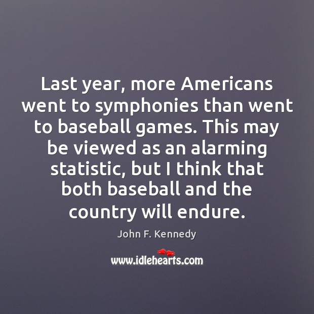 Last year, more Americans went to symphonies than went to baseball games. John F. Kennedy Picture Quote
