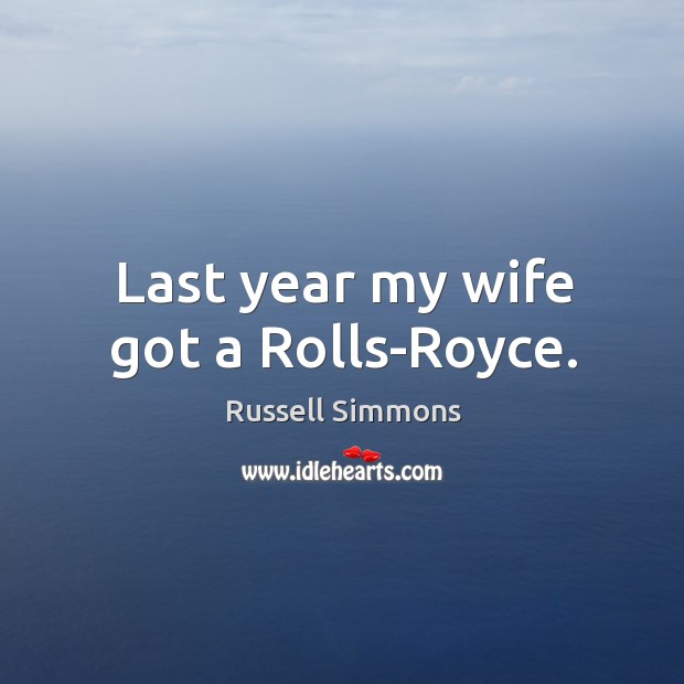 Last year my wife got a rolls-royce. Russell Simmons Picture Quote