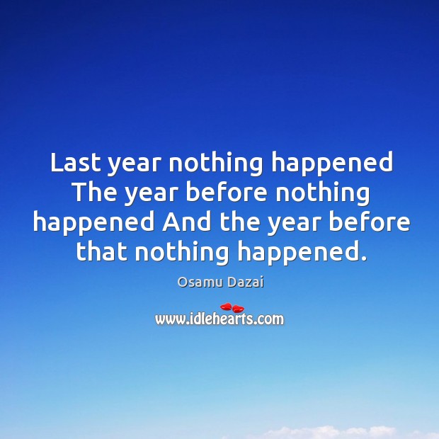 Last year nothing happened The year before nothing happened And the year Image