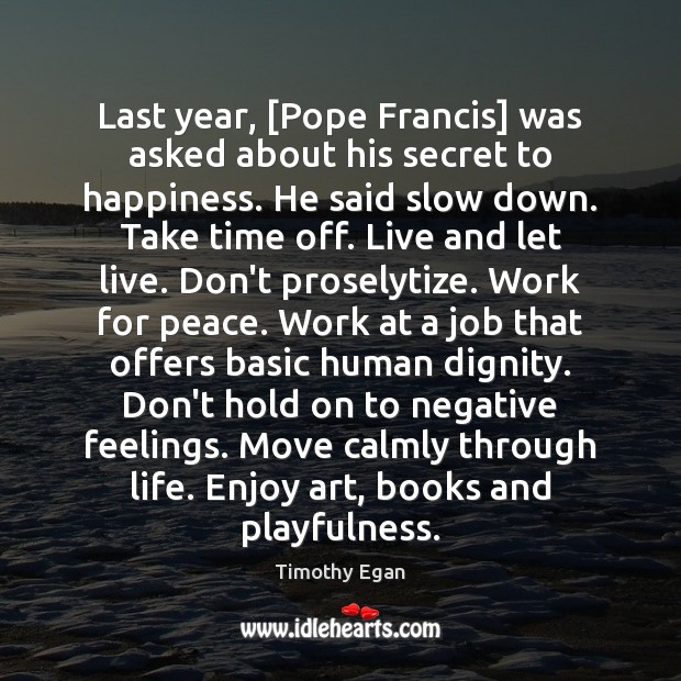 Last year, [Pope Francis] was asked about his secret to happiness. He 