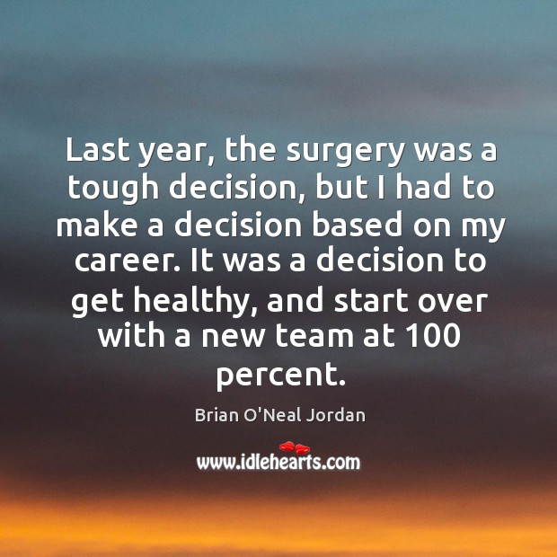 Last year, the surgery was a tough decision, but I had to make a decision based on my career. Brian O’Neal Jordan Picture Quote