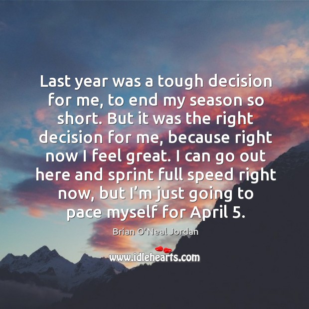 Last year was a tough decision for me, to end my season so short. Brian O’Neal Jordan Picture Quote
