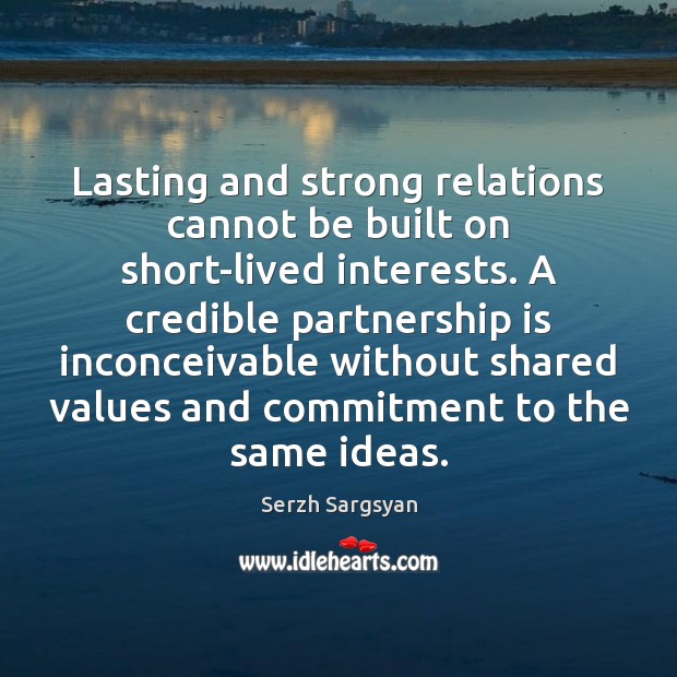Lasting and strong relations cannot be built on short-lived interests. A credible Serzh Sargsyan Picture Quote