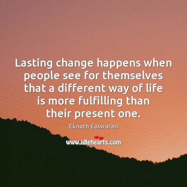 Lasting change happens when people see for themselves that a different way Eknath Easwaran Picture Quote