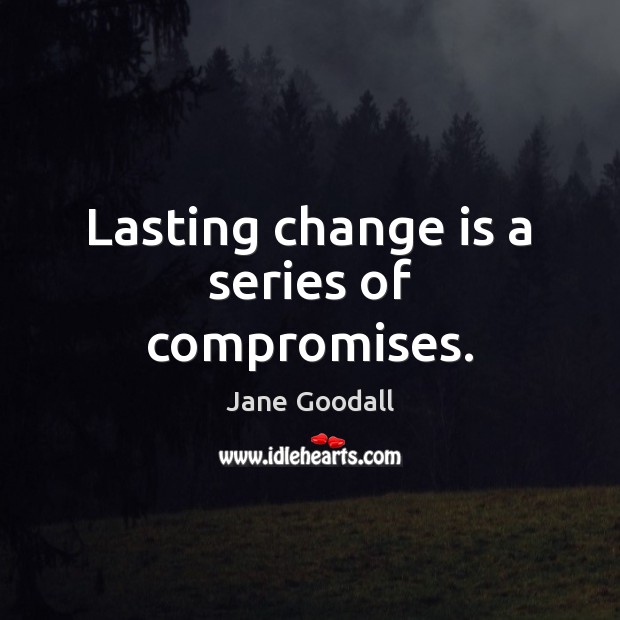 Lasting change is a series of compromises. Jane Goodall Picture Quote