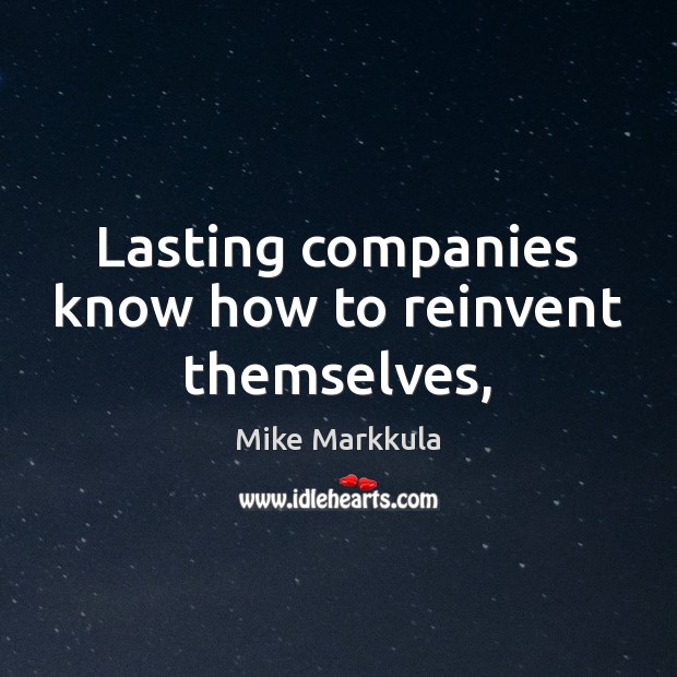 Lasting companies know how to reinvent themselves, Mike Markkula Picture Quote