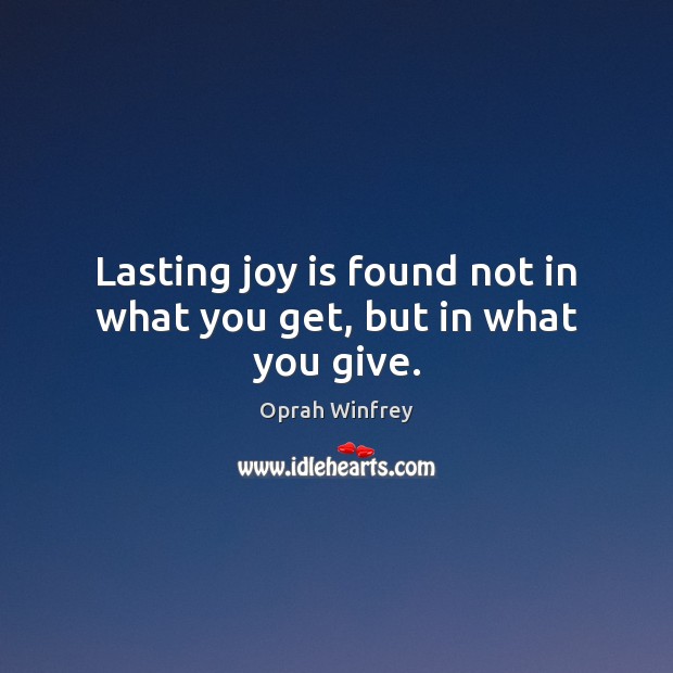 Lasting joy is found not in what you get, but in what you give. Oprah Winfrey Picture Quote