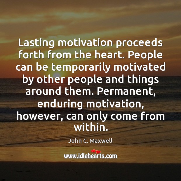 Lasting motivation proceeds forth from the heart. People can be temporarily motivated Image