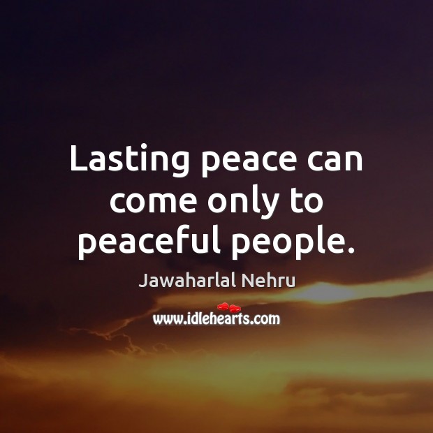 Lasting peace can come only to peaceful people. Jawaharlal Nehru Picture Quote