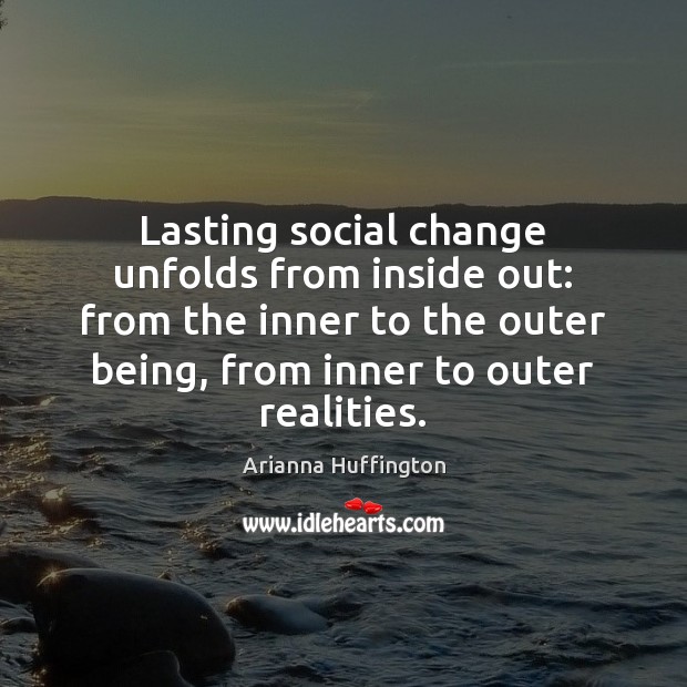 Lasting social change unfolds from inside out: from the inner to the Arianna Huffington Picture Quote