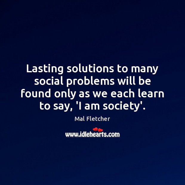 Lasting solutions to many social problems will be found only as we Mal Fletcher Picture Quote