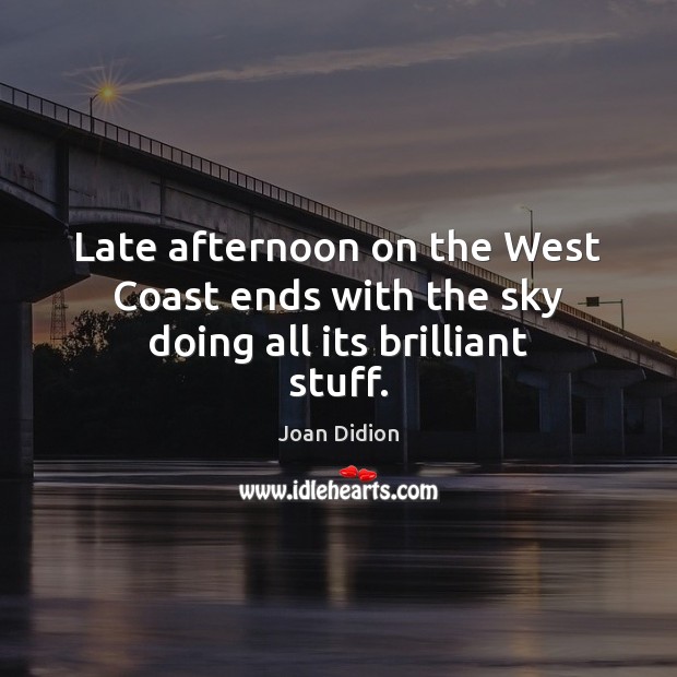 Late afternoon on the West Coast ends with the sky doing all its brilliant stuff. Joan Didion Picture Quote