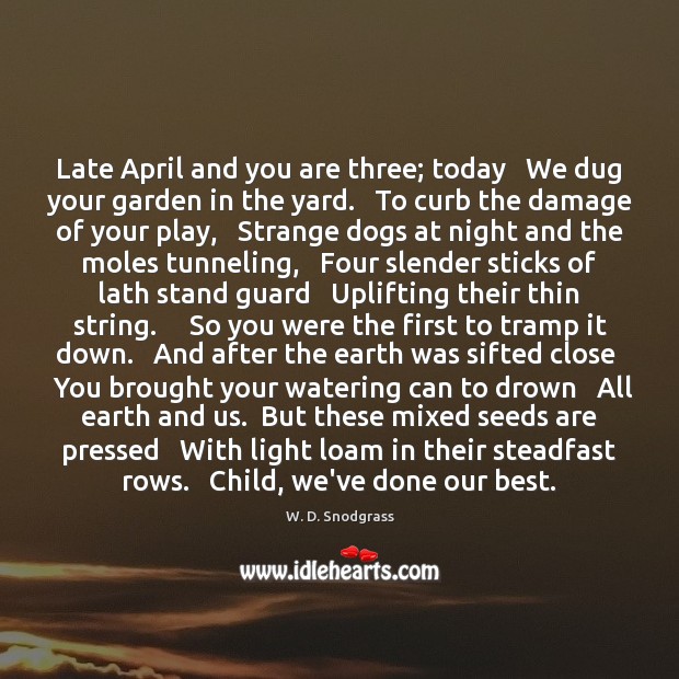 Late April and you are three; today   We dug your garden in W. D. Snodgrass Picture Quote