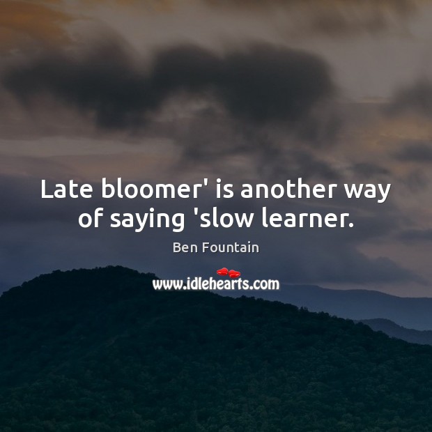 Late bloomer’ is another way of saying ‘slow learner. Image