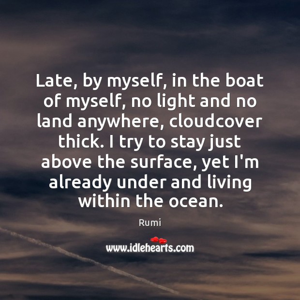 Late, by myself, in the boat of myself, no light and no Rumi Picture Quote