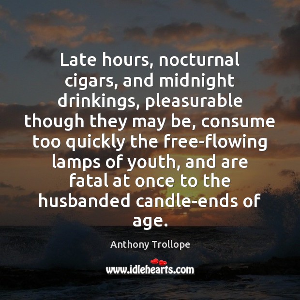 Late hours, nocturnal cigars, and midnight drinkings, pleasurable though they may be, Anthony Trollope Picture Quote