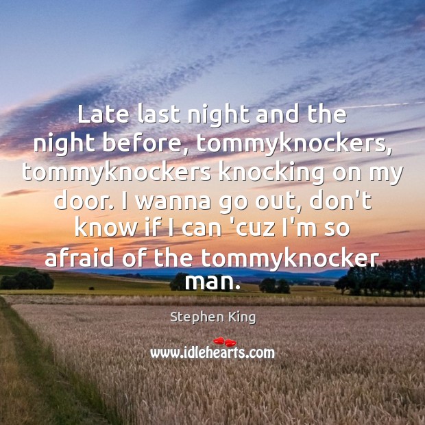 Late last night and the night before, tommyknockers, tommyknockers knocking on my Afraid Quotes Image