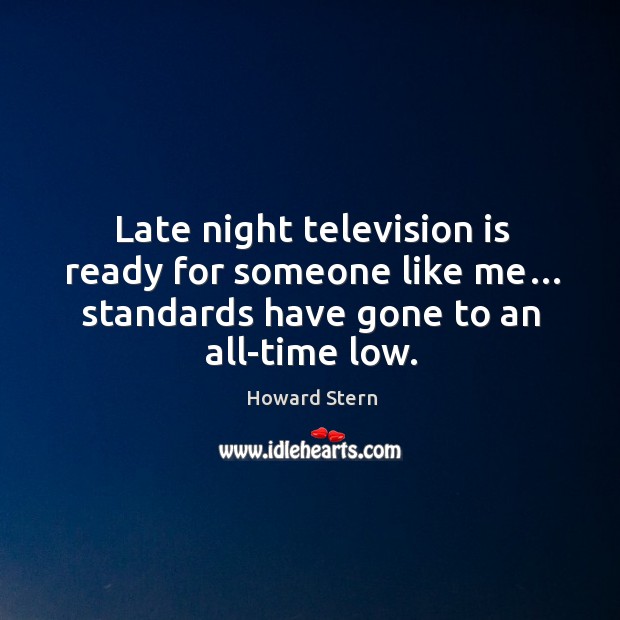Late night television is ready for someone like me… standards have gone to an all-time low. Howard Stern Picture Quote