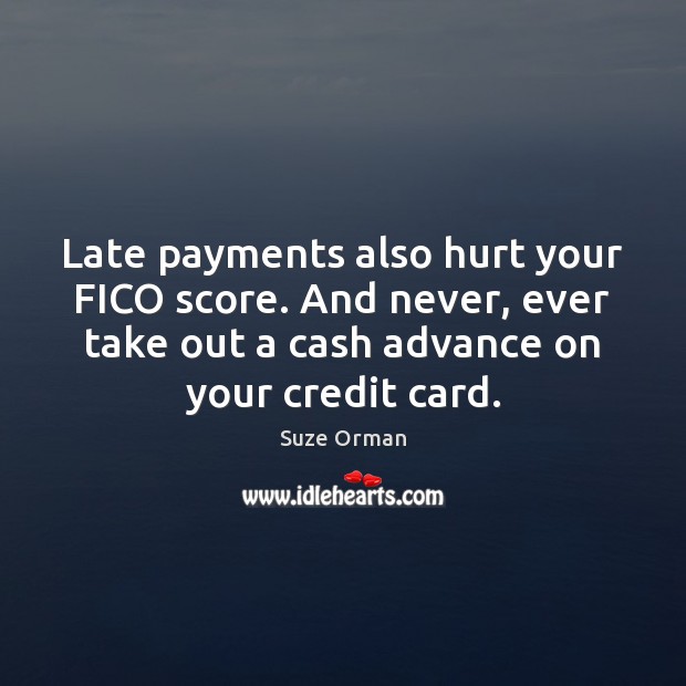 Late payments also hurt your FICO score. And never, ever take out Suze Orman Picture Quote