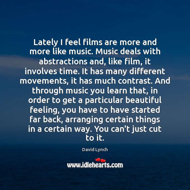 Lately I feel films are more and more like music. Music deals Image