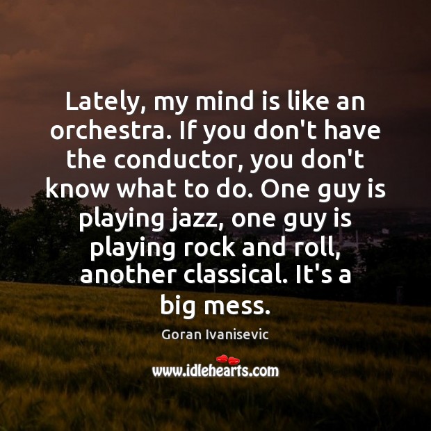 Lately, my mind is like an orchestra. If you don’t have the Goran Ivanisevic Picture Quote