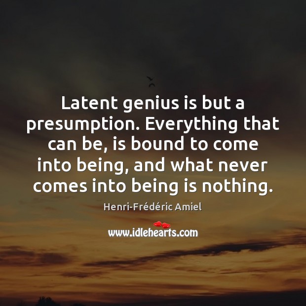 Latent genius is but a presumption. Everything that can be, is bound Henri-Frédéric Amiel Picture Quote