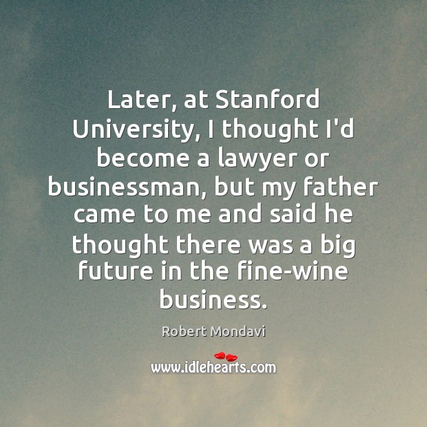 Later, at Stanford University, I thought I’d become a lawyer or businessman, Robert Mondavi Picture Quote