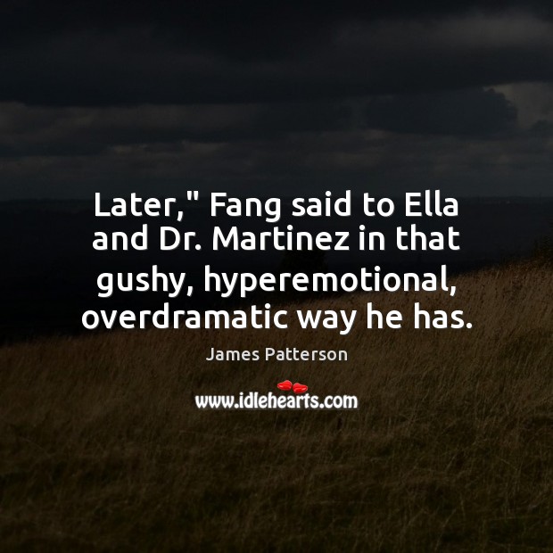 Later,” Fang said to Ella and Dr. Martinez in that gushy, hyperemotional, James Patterson Picture Quote