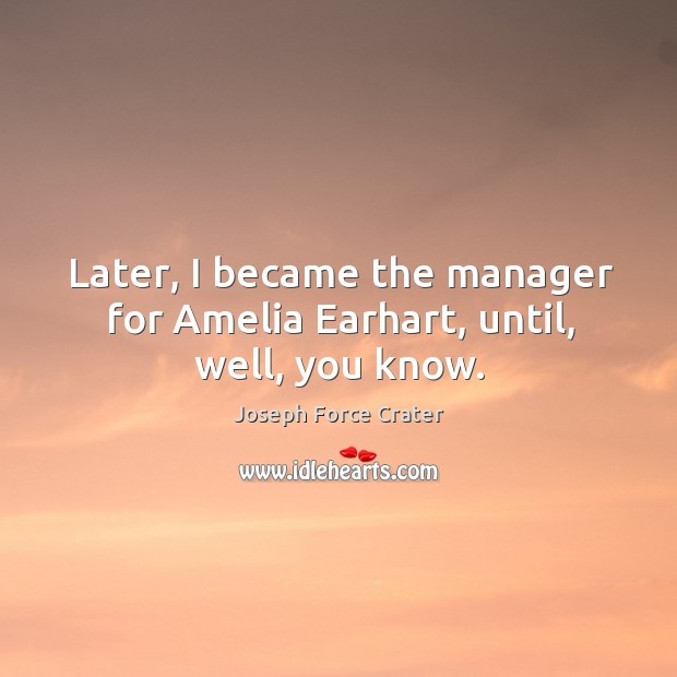 Later, I became the manager for amelia earhart, until, well, you know. Joseph Force Crater Picture Quote