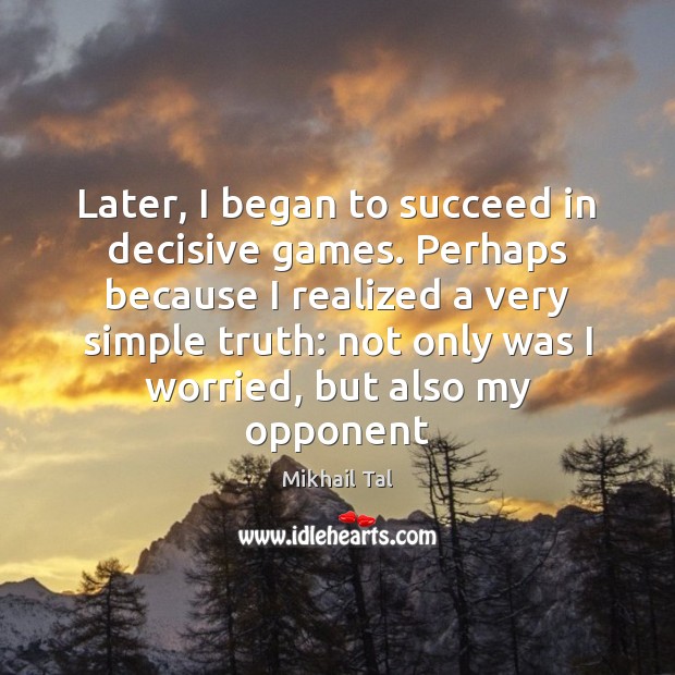 Later, I began to succeed in decisive games. Perhaps because I realized Mikhail Tal Picture Quote