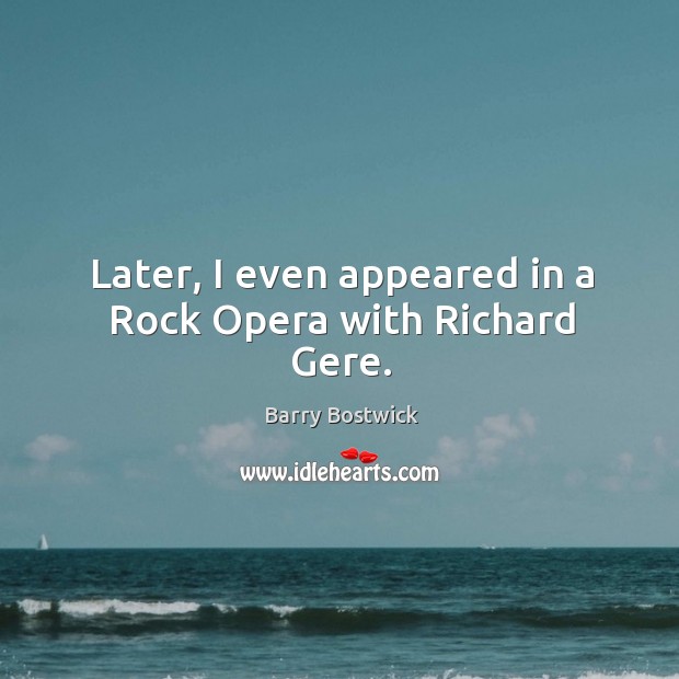 Later, I even appeared in a rock opera with richard gere. Barry Bostwick Picture Quote
