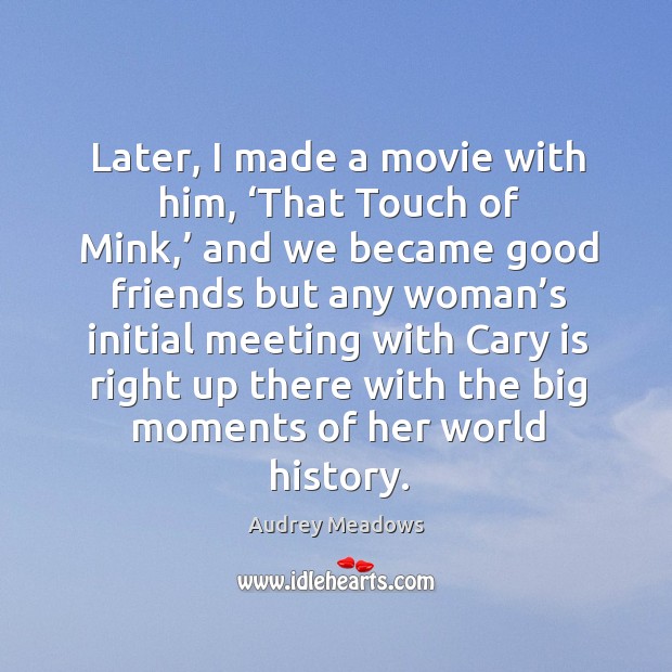 Later, I made a movie with him, ‘that touch of mink,’ and we became good friends but Audrey Meadows Picture Quote