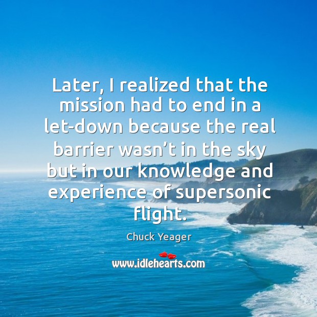 Later, I realized that the mission had to end in a let-down Chuck Yeager Picture Quote