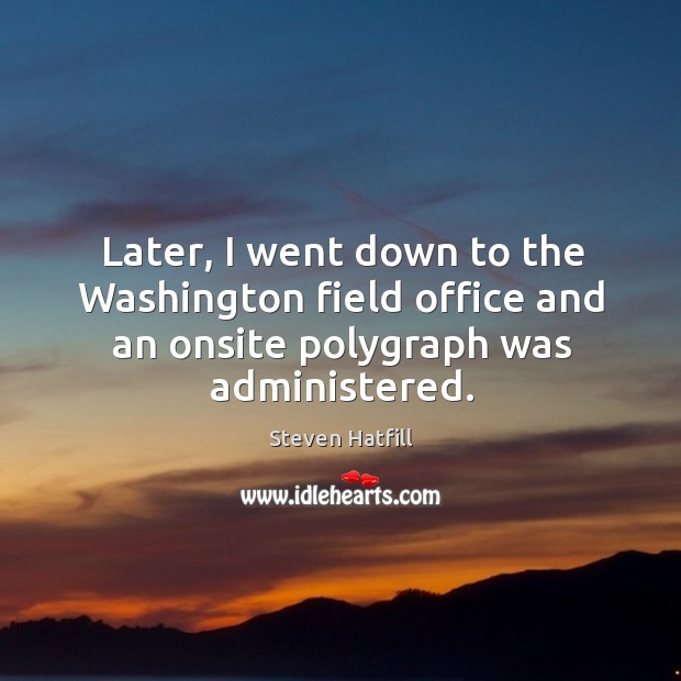 Later, I went down to the washington field office and an onsite polygraph was administered. Steven Hatfill Picture Quote