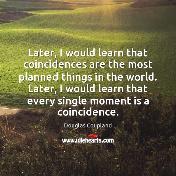 Later, I would learn that coincidences are the most planned things in Douglas Coupland Picture Quote