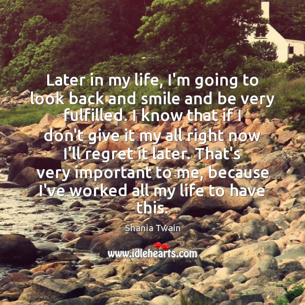Later in my life, I’m going to look back and smile and Shania Twain Picture Quote