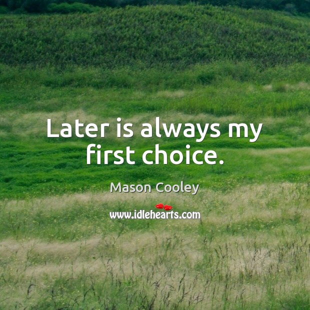 Later is always my first choice. Mason Cooley Picture Quote